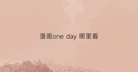 “漫画oneday哪里看(onedayakiss漫画)